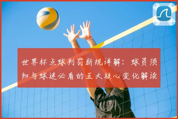 世界杯点球判罚新规详解：球员须知与球迷必看的五大核心变化解读